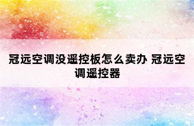 冠远空调没遥控板怎么卖办 冠远空调遥控器